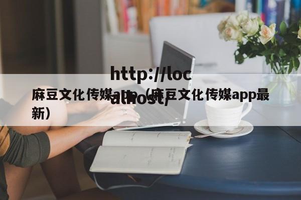 麻豆文化传媒app（麻豆文化传媒app最新）