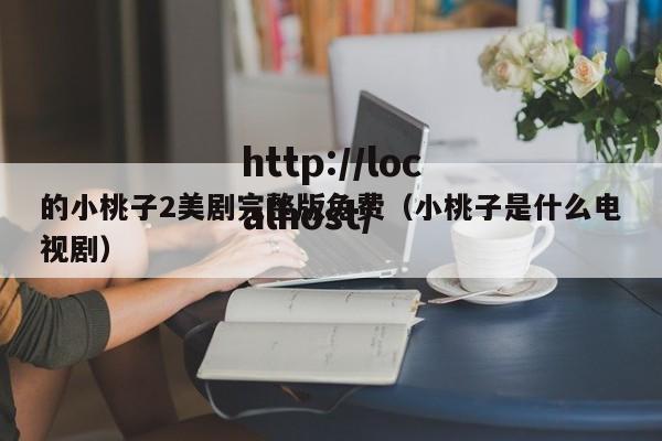 的小桃子2美剧完整版免费（小桃子是什么电视剧）