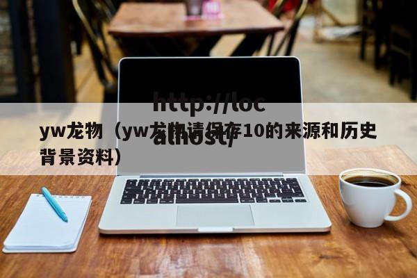yw龙物（yw龙物请保存10的来源和历史背景资料）